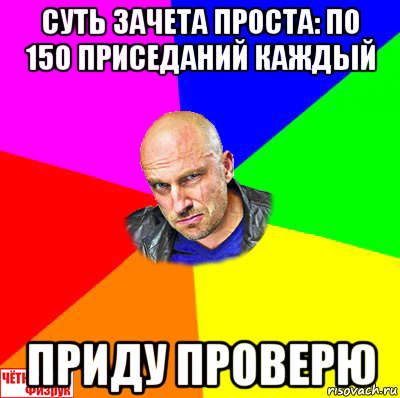 суть зачета проста: по 150 приседаний каждый приду проверю, Мем  ЧЁТКИЙ ФИЗРУК