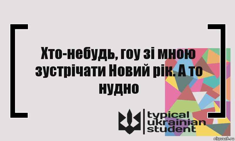 Хто-небудь, гоу зі мною зустрічати Новий рік. А то нудно