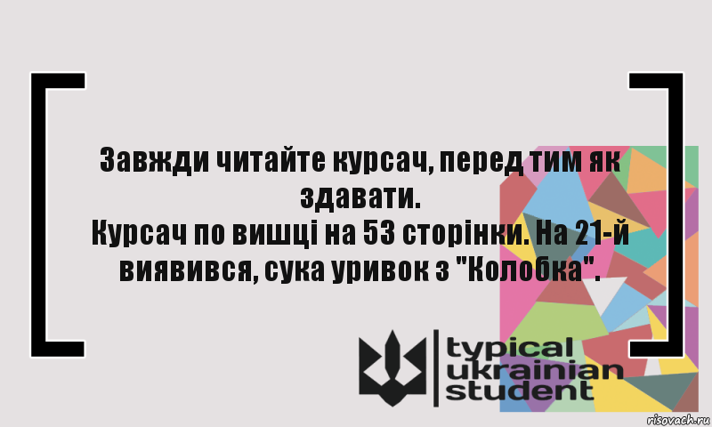 Завжди читайте курсач, перед тим як здавати.
Курсач по вишці на 53 сторінки. На 21-й виявився, сука уривок з "Колобка".