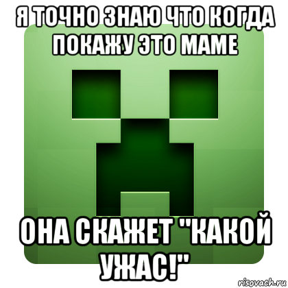 я точно знаю что когда покажу это маме она скажет "какой ужас!", Мем Creeper