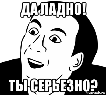 да ладно! ты серьезно?, Мем  Да ладно