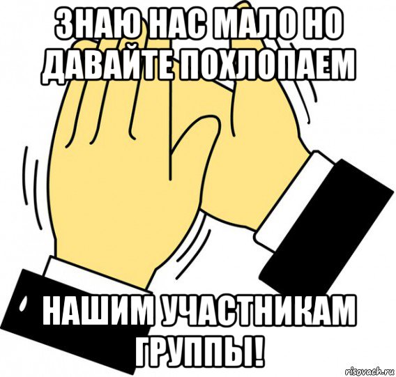 знаю нас мало но давайте похлопаем нашим участникам группы!, Мем давайте похлопаем