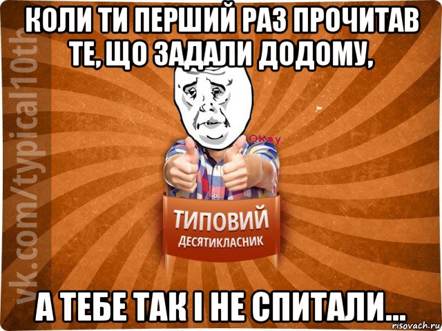 коли ти перший раз прочитав те, що задали додому, а тебе так і не спитали..., Мем десятиклассник13