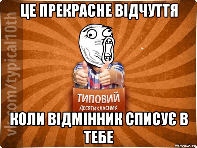 це прекрасне відчуття коли відмінник списує в тебе