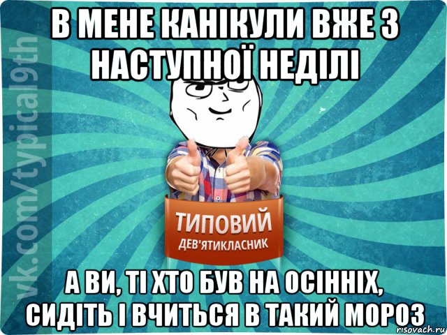 в мене канікули вже з наступної неділі а ви, ті хто був на осінніх, сидіть і вчиться в такий мороз, Мем девятиклассник13