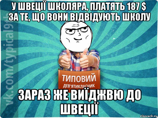 у швеції школяра, платять 187 $ за те, що вони відвідують школу зараз же виїджвю до швеції, Мем девятиклассник13