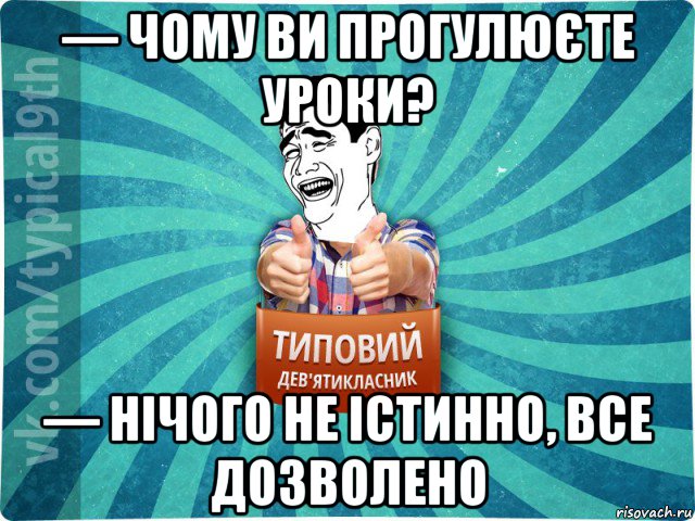 — чому ви прогулюєте уроки? — нічого не істинно, все дозволено, Мем девятиклассник1