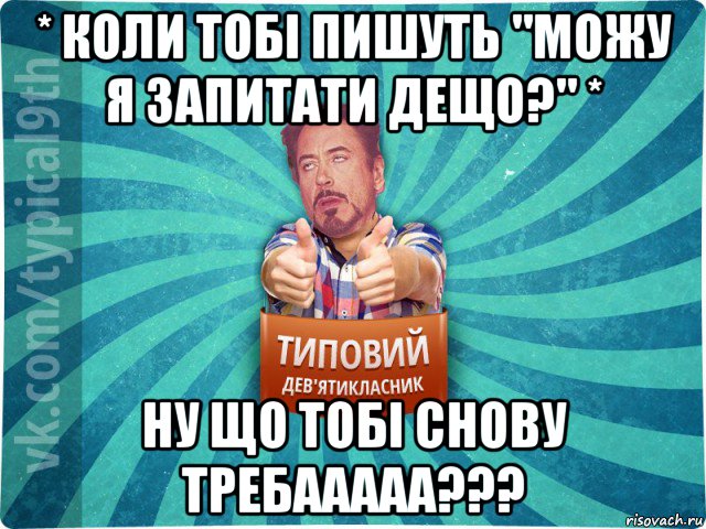 * коли тобі пишуть "можу я запитати дещо?" * ну що тобі снову требааааа???, Мем девятиклассник2