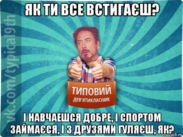 як ти все встигаєш? і навчаешся добре, і спортом займаєся, і з друзями гуляєш, як?, Мем девятиклассник2