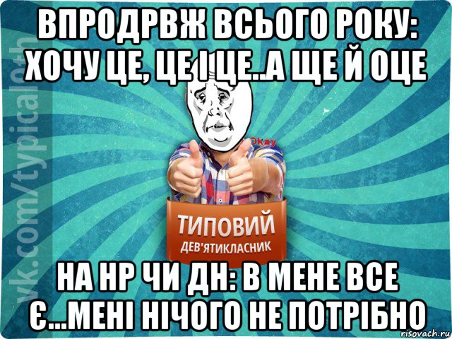 впродрвж всього року: хочу це, це і це..а ще й оце на нр чи дн: в мене все є...мені нічого не потрібно