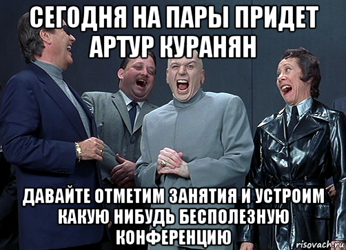 сегодня на пары придет артур куранян давайте отметим занятия и устроим какую нибудь бесполезную конференцию, Мем доктор зло смётся