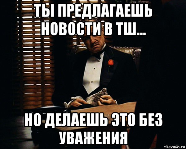 ты предлагаешь новости в тш... но делаешь это без уважения, Мем Дон Вито Корлеоне