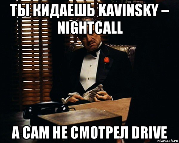 ты кидаешь kavinsky – nightcall а сам не смотрел drive, Мем Дон Вито Корлеоне