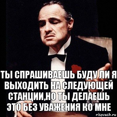 Ты спрашиваешь буду ли я выходить на следующей станции,но ты делаешь это без уважения ко мне, Комикс Дон Вито Корлеоне 1