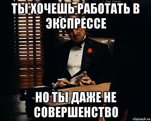 ты хочешь работать в экспрессе но ты даже не совершенство, Мем Дон Вито Корлеоне