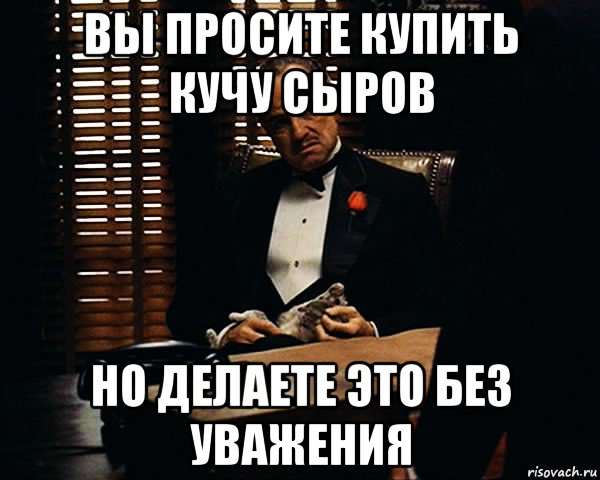 вы просите купить кучу сыров но делаете это без уважения, Мем Дон Вито Корлеоне