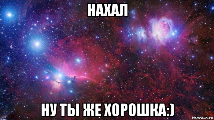 нахал ну ты же хорошка:)