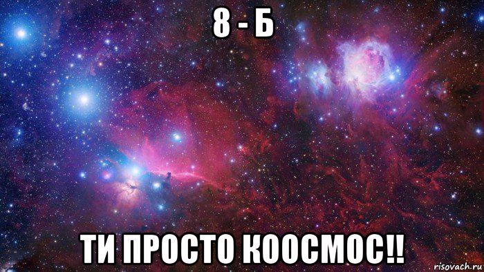 8 - б ти просто коосмос!!