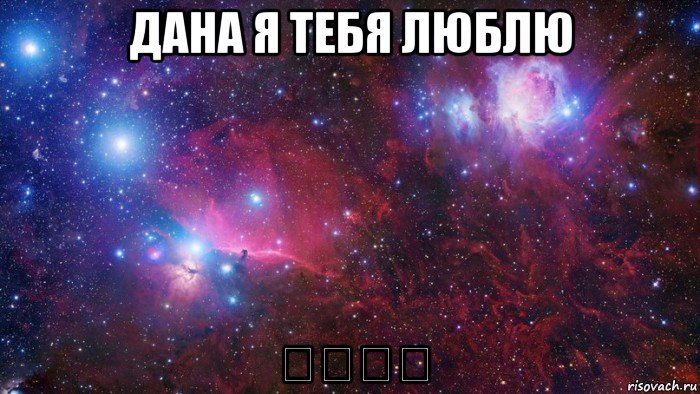 дана я тебя люблю ❤❤❤❤
