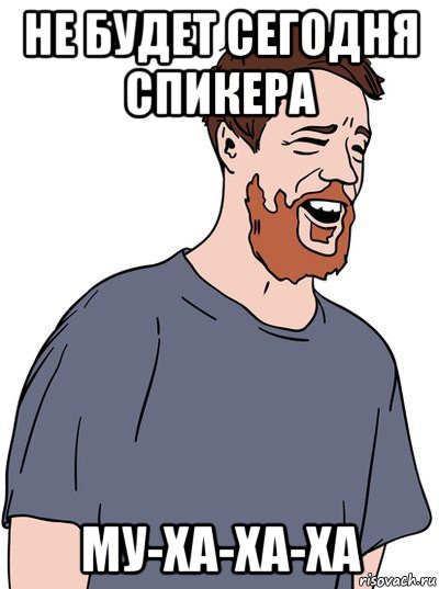 не будет сегодня спикера му-ха-ха-ха