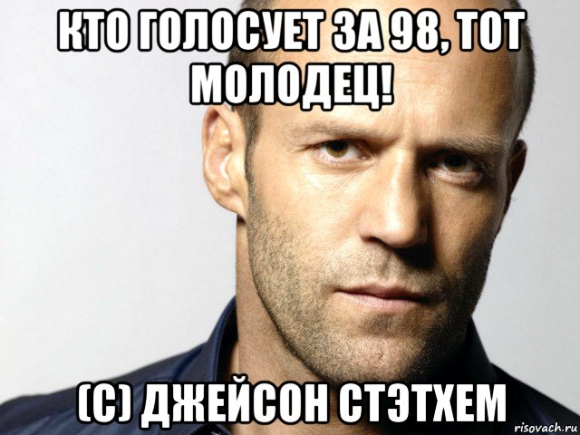 кто голосует за 98, тот молодец! (с) джейсон стэтхем, Мем Джейсон Стэтхэм