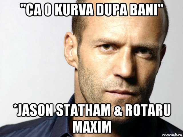 "ca o kurva dupa bani" *jason statham & rotaru maxim, Мем Джейсон Стэтхэм