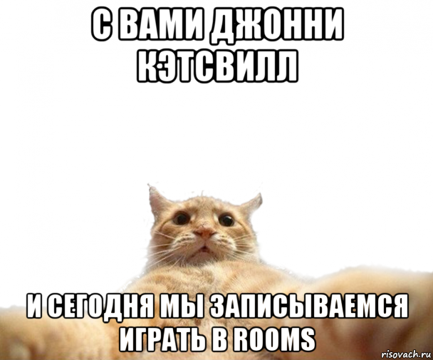 с вами джонни кэтсвилл и сегодня мы записываемся играть в rooms, Мем   Кэтсвилл