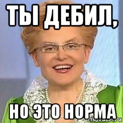 ты дебил, но это норма, Мем ЭТО НОРМАЛЬНО