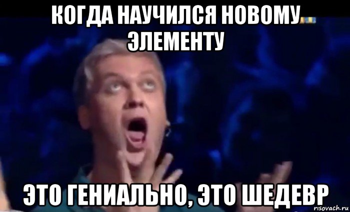 когда научился новому элементу это гениально, это шедевр, Мем  Это ШЕДЕВР