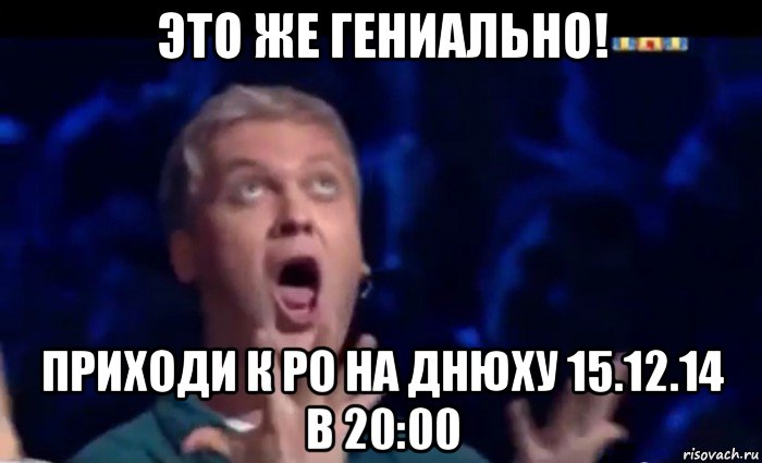 это же гениально! приходи к ро на днюху 15.12.14 в 20:00, Мем  Это ШЕДЕВР