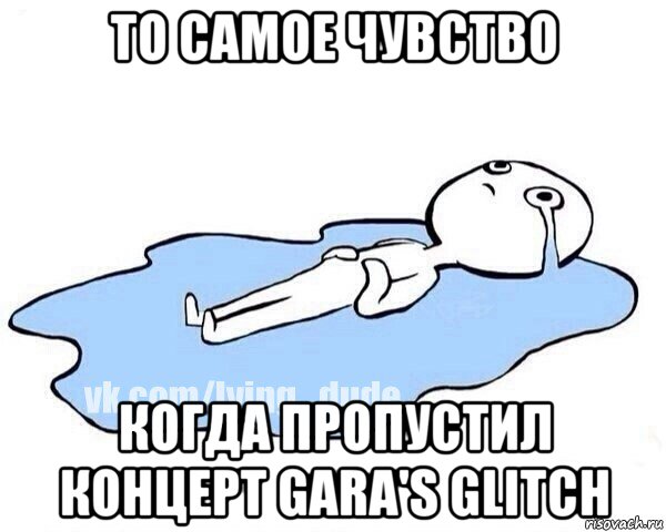 то самое чувство когда пропустил концерт gara's glitch, Мем Этот момент когда