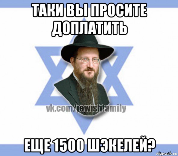 таки вы просите доплатить еще 1500 шэкелей?, Мем Еврей