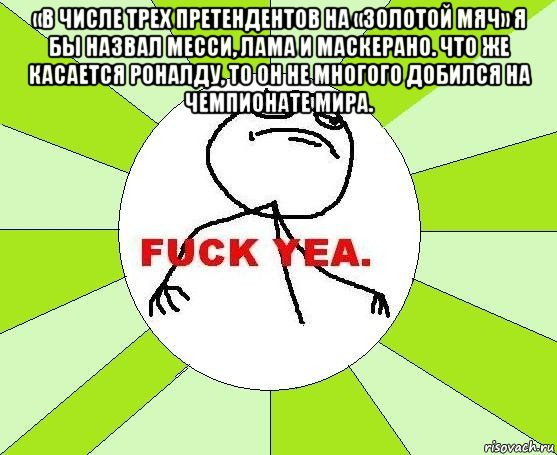 «в числе трех претендентов на «золотой мяч» я бы назвал месси, лама и маскерано. что же касается роналду, то он не многого добился на чемпионате мира. , Мем фак е