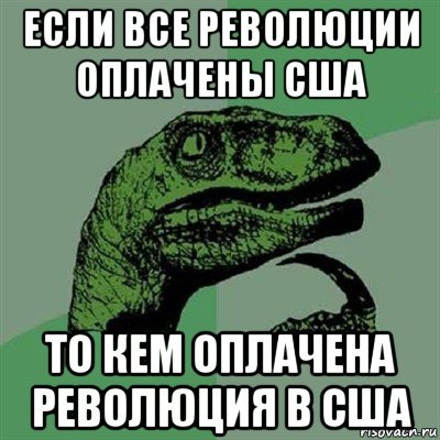если все революции оплачены сша то кем оплачена революция в сша, Мем Филосораптор