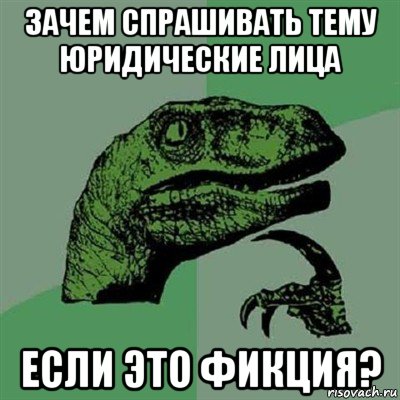 зачем спрашивать тему юридические лица если это фикция?, Мем Филосораптор