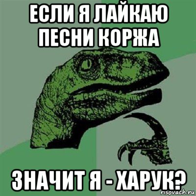 если я лайкаю песни коржа значит я - харук?, Мем Филосораптор
