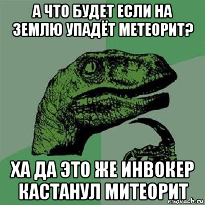 а что будет если на землю упадёт метеорит? ха да это же инвокер кастанул митеорит, Мем Филосораптор