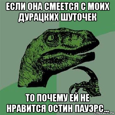 если она смеется с моих дурацких шуточек то почему ей не нравится остин пауэрс..., Мем Филосораптор