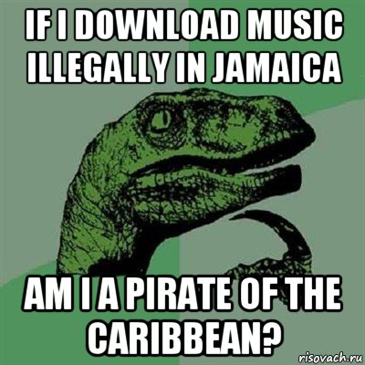 if i download music illegally in jamaica am i a pirate of the caribbean?, Мем Филосораптор