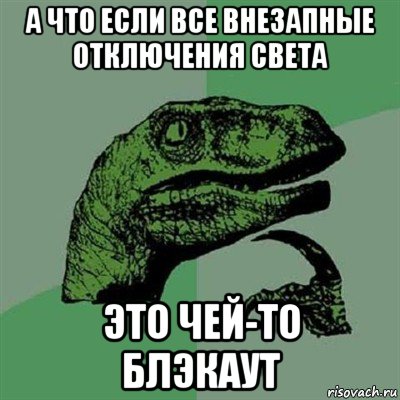 а что если все внезапные отключения света это чей-то блэкаут, Мем Филосораптор