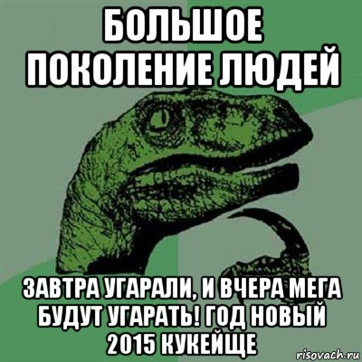 большое поколение людей завтра угарали, и вчера мега будут угарать! год новый 2015 кукейще, Мем Филосораптор