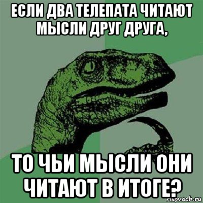 если два телепата читают мысли друг друга, то чьи мысли они читают в итоге?, Мем Филосораптор