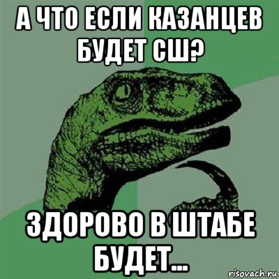 а что если казанцев будет сш? здорово в штабе будет..., Мем Филосораптор