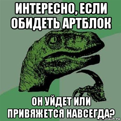 интересно, если обидеть артблок он уйдет или привяжется навсегда?, Мем Филосораптор