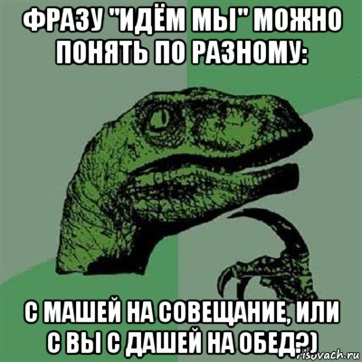 фразу "идём мы" можно понять по разному: с машей на совещание, или с вы с дашей на обед?), Мем Филосораптор