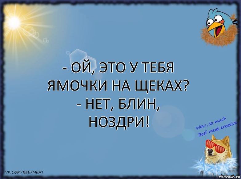 - Ой, это у тебя ямочки на щеках?
- Нет, блин, ноздри!, Комикс ФОН