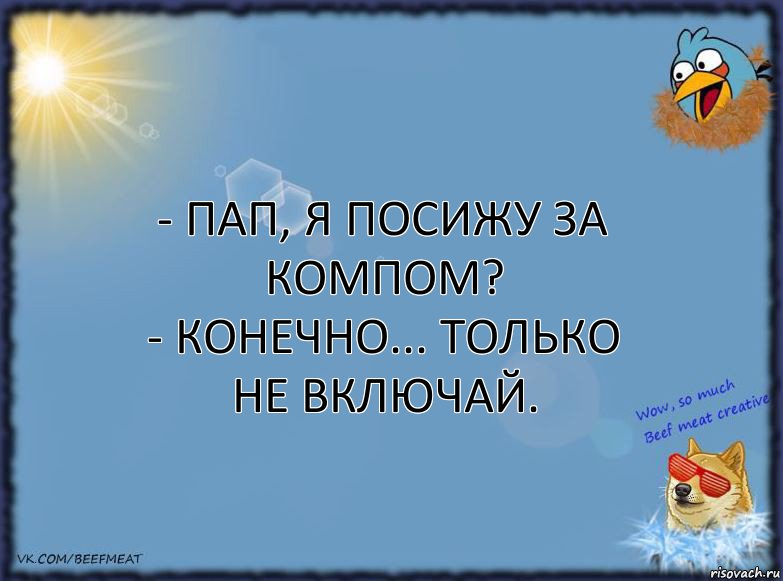 - Пап, я посижу за компом?
- Конечно... Только не включай., Комикс ФОН