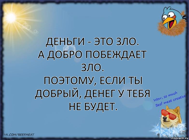 Деньги - это зло.
А добро побеждает зло.
Поэтому, если ты добрый, денег у тебя не будет., Комикс ФОН