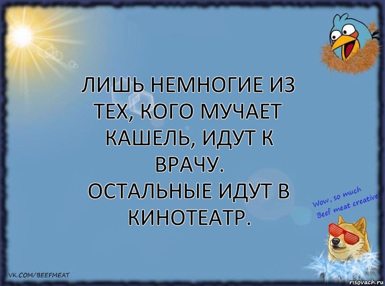 Лишь немногие из тех, кого мучает кашель, идут к врачу.
Остальные идут в кинотеатр., Комикс ФОН