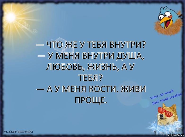 — Что же у тебя внутри?
— У меня внутри душа, любовь, жизнь, а у тебя?
— А у меня кости. Живи проще., Комикс ФОН